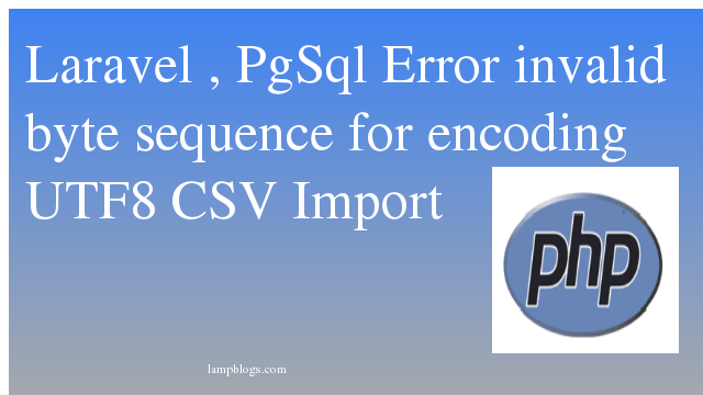 Laravel , PgSql  Error invalid byte sequence for encoding “UTF8” CSV Import